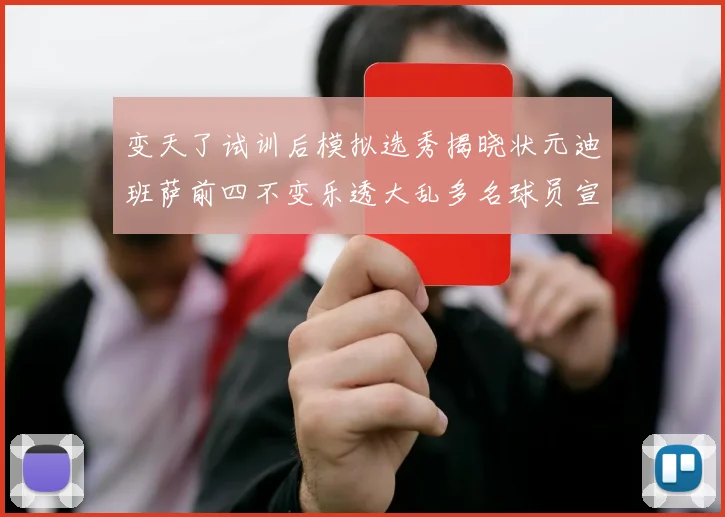变天了试训后模拟选秀揭晓状元迪班萨前四不变乐透大乱多名球员宣布退选