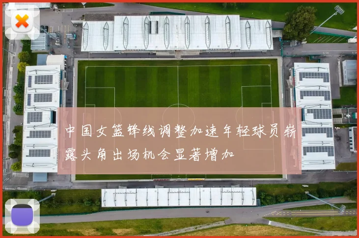 中国女篮锋线调整加速年轻球员崭露头角出场机会显著增加