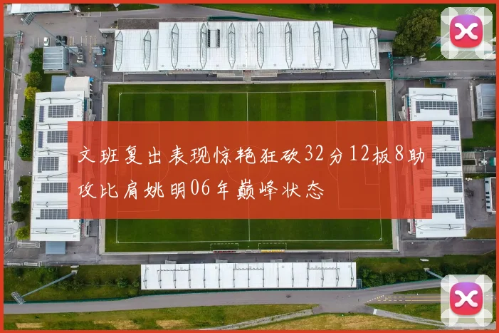 文班复出表现惊艳狂砍32分12板8助攻比肩姚明06年巅峰状态