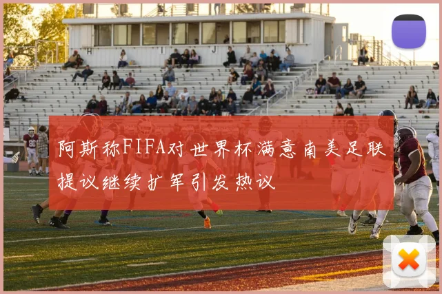 阿斯称FIFA对世界杯满意南美足联提议继续扩军引发热议