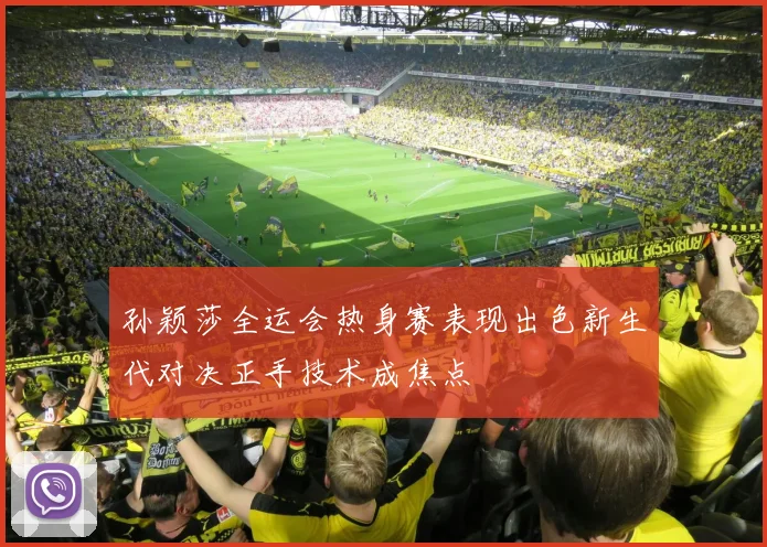孙颖莎全运会热身赛表现出色新生代对决正手技术成焦点