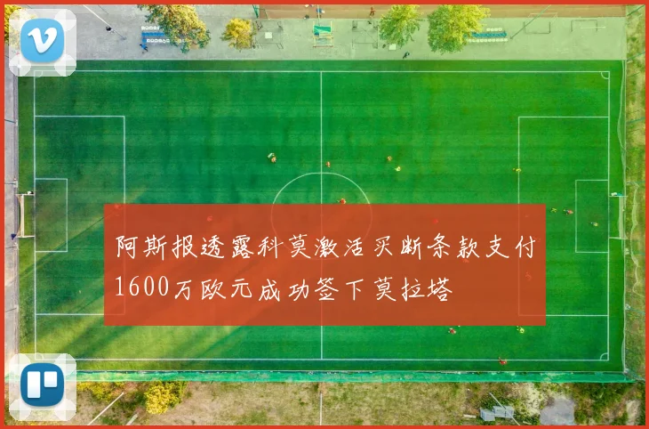 阿斯报透露科莫激活买断条款支付1600万欧元成功签下莫拉塔
