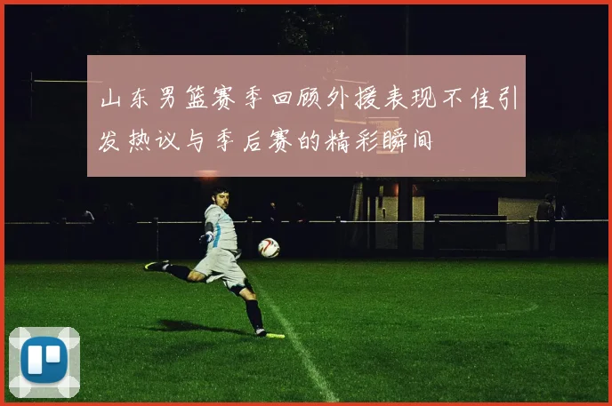 山东男篮赛季回顾外援表现不佳引发热议与季后赛的精彩瞬间