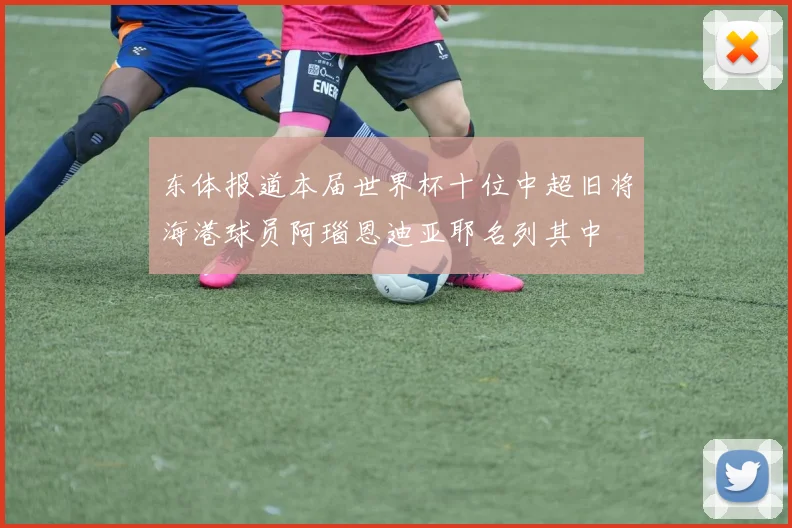 东体报道本届世界杯十位中超旧将海港球员阿瑙恩迪亚耶名列其中