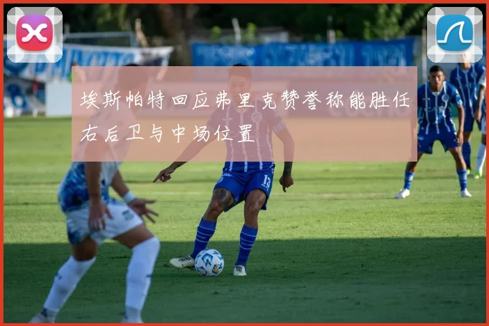埃斯帕特回应弗里克赞誉称能胜任右后卫与中场位置