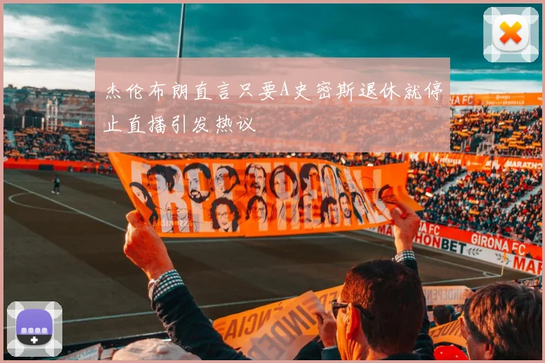 杰伦布朗直言只要A史密斯退休就停止直播引发热议