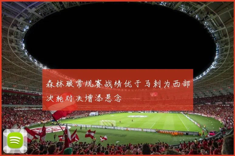 森林狼常规赛战绩优于马刺为西部次轮对决增添悬念